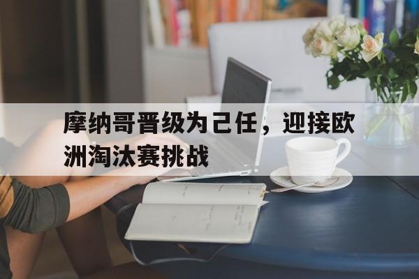摩纳哥晋级为己任，迎接欧洲淘汰赛挑战的简单介绍